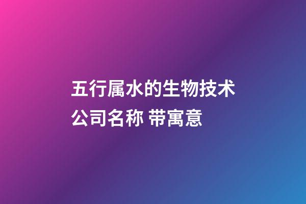 五行属水的生物技术公司名称 带寓意-第1张-公司起名-玄机派